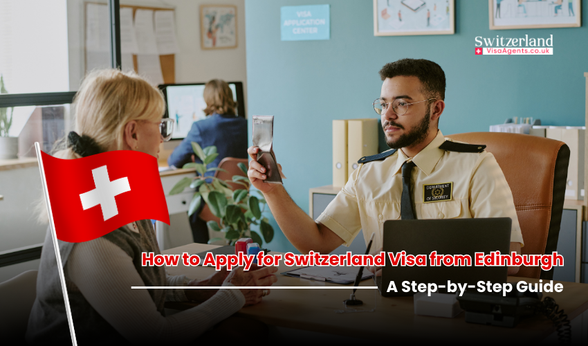 How to Apply for Switzerland Visa from Edinburgh - Step-By-Step Process